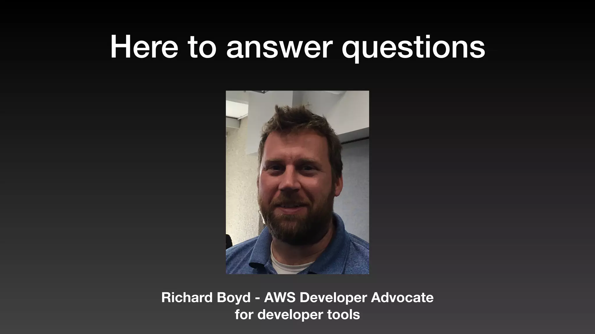 Here to answer questions
Richard Boyd - AWS Developer Advocate
for developer tools
 