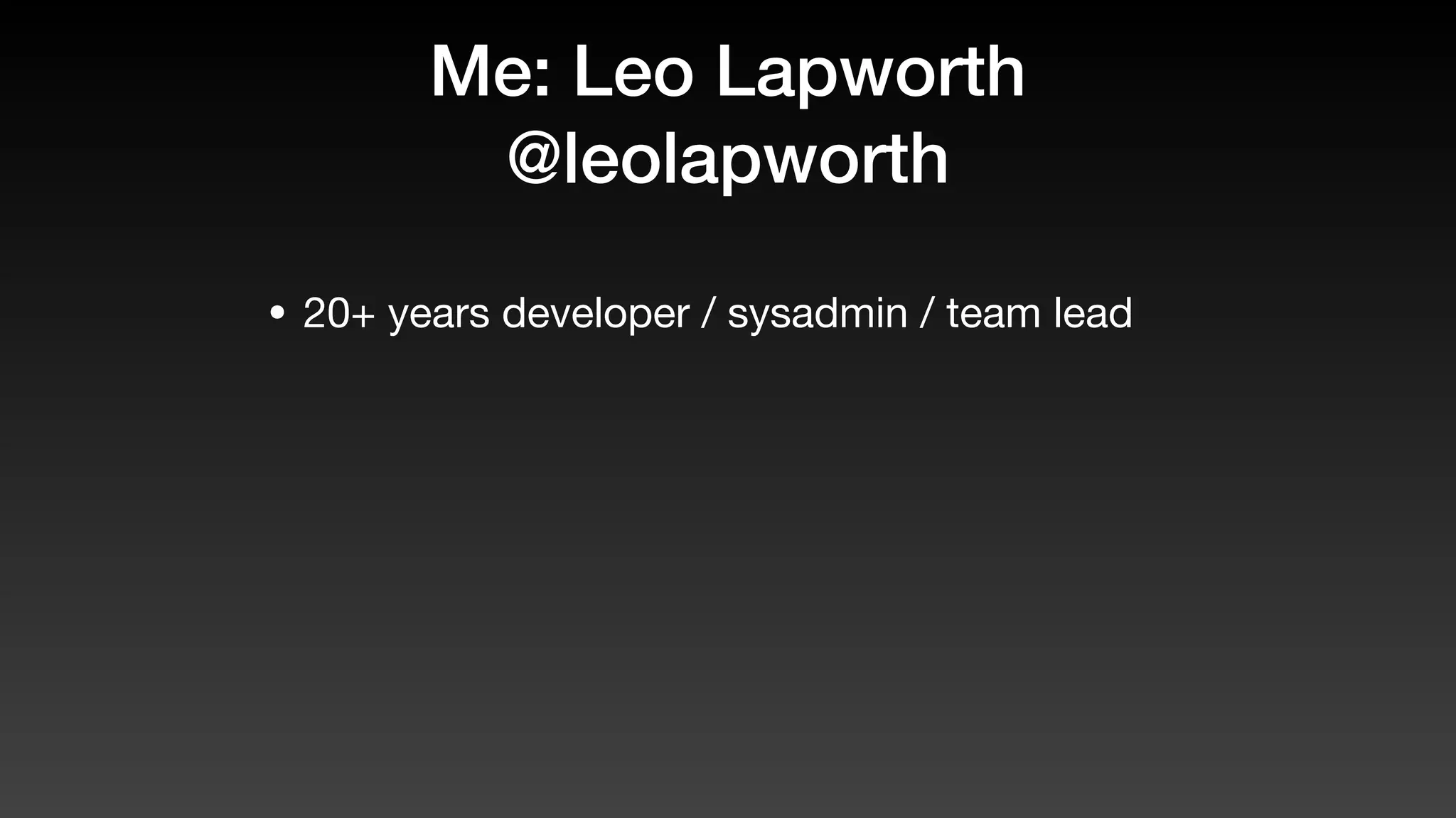 Me: Leo Lapworth
@leolapworth
• 20+ years developer / sysadmin / team lead
 