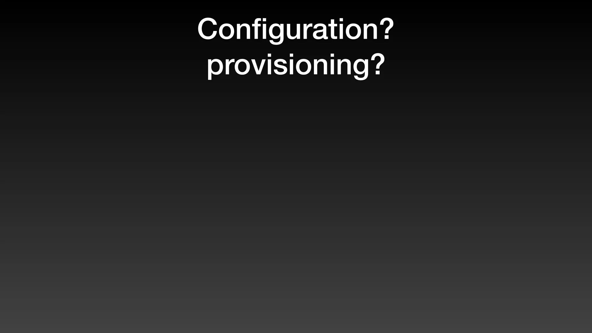 Conﬁguration?
provisioning?
 