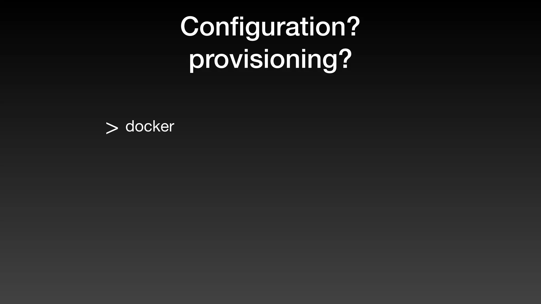 Conﬁguration?
provisioning?
> docker
 