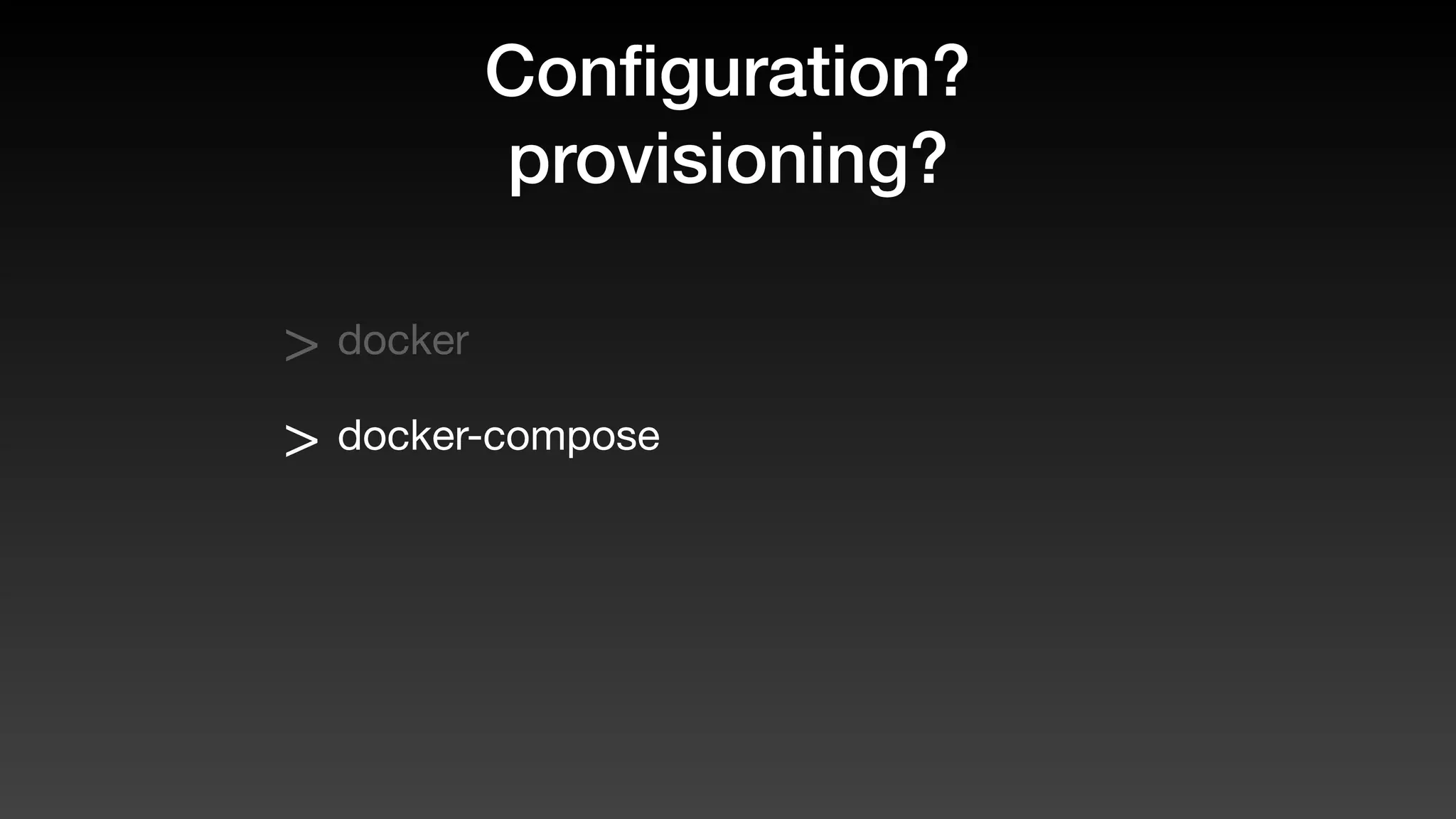 Conﬁguration?
provisioning?
> docker
> docker-compose
 