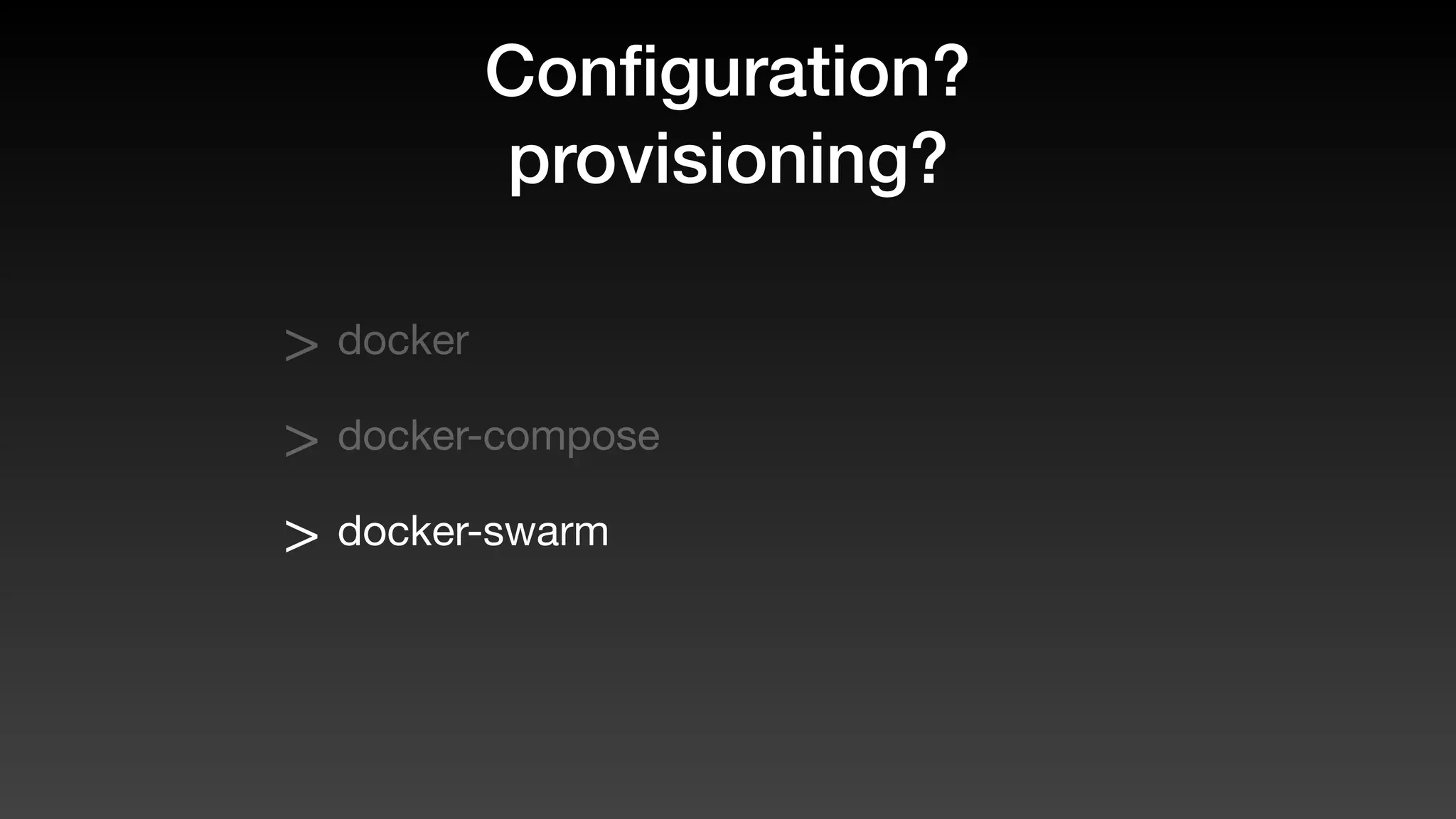 Conﬁguration?
provisioning?
> docker
> docker-compose
> docker-swarm
 