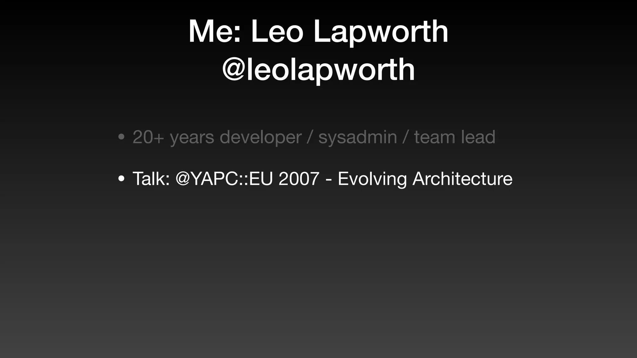 Me: Leo Lapworth
@leolapworth
• 20+ years developer / sysadmin / team lead
• Talk: @YAPC::EU 2007 - Evolving Architecture
 