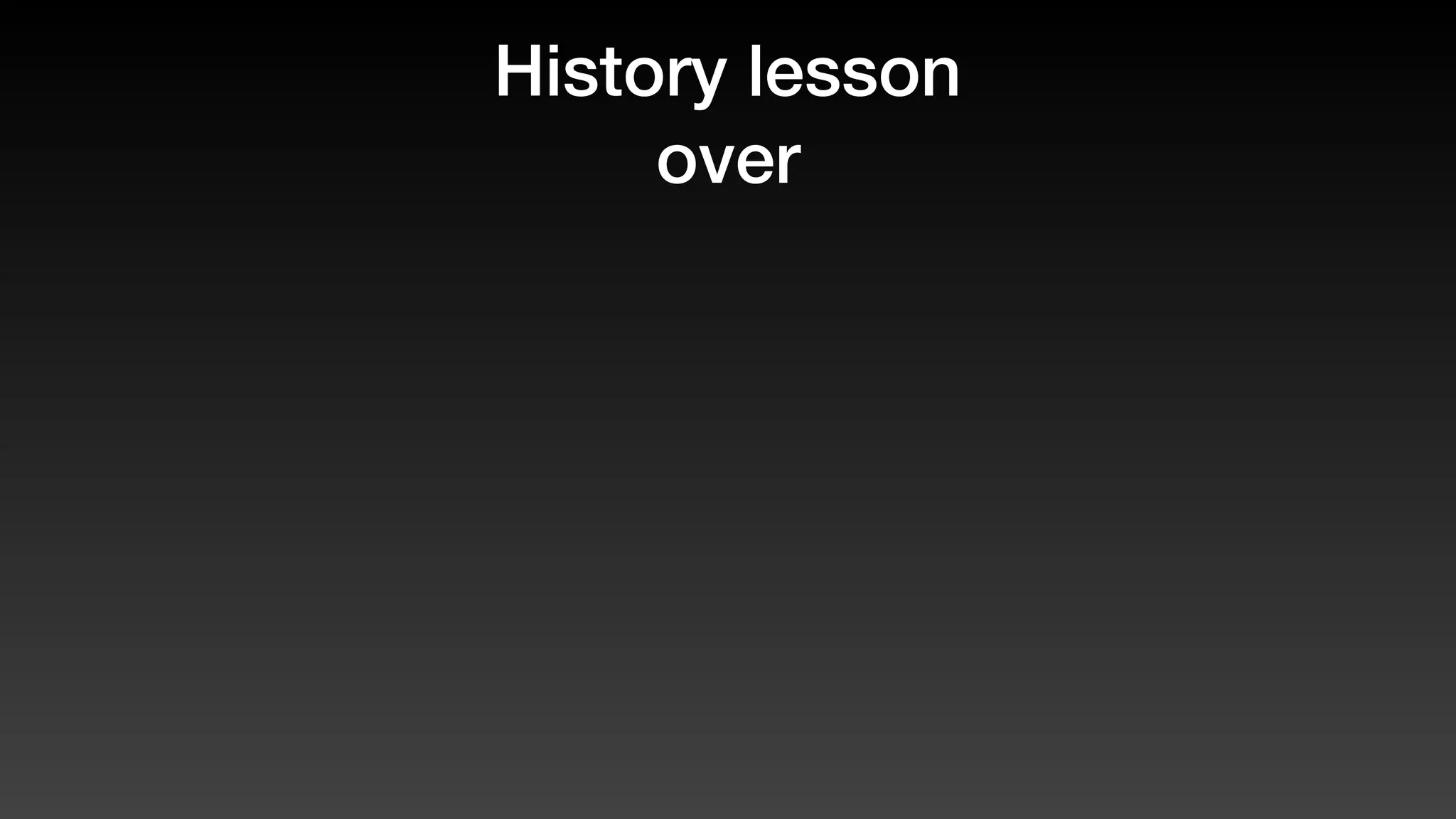 History lesson
over
 