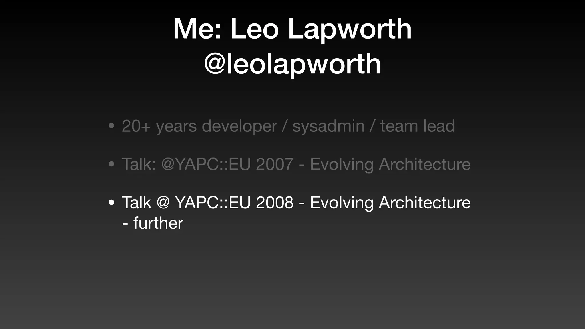 Me: Leo Lapworth
@leolapworth
• 20+ years developer / sysadmin / team lead
• Talk: @YAPC::EU 2007 - Evolving Architecture
• Talk @ YAPC::EU 2008 - Evolving Architecture
- further
 