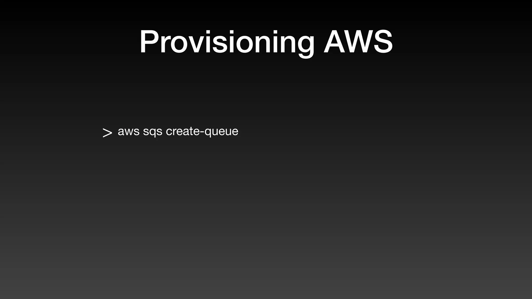 Provisioning AWS
> aws sqs create-queue
 