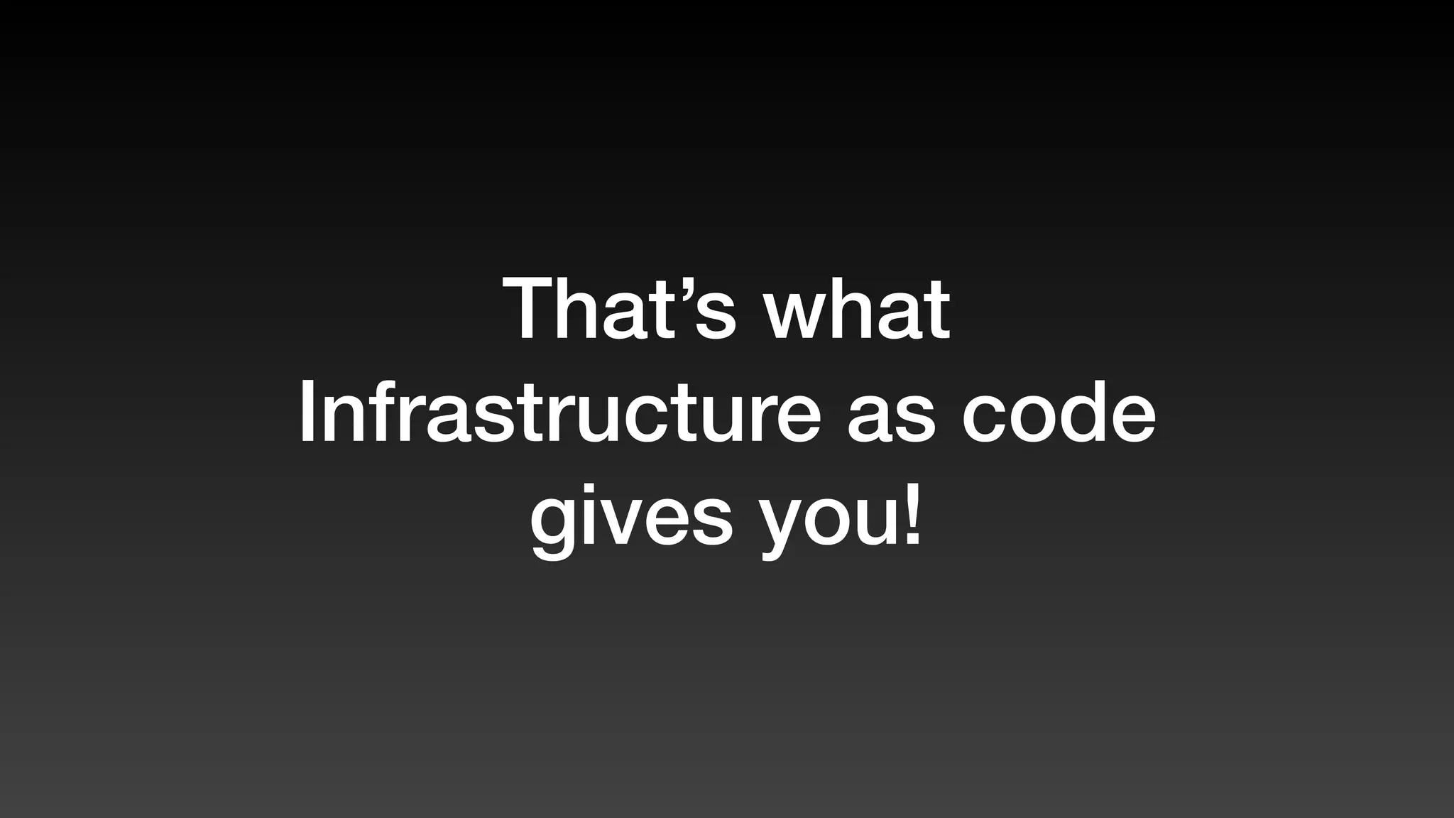 That’s what
Infrastructure as code
gives you!
 