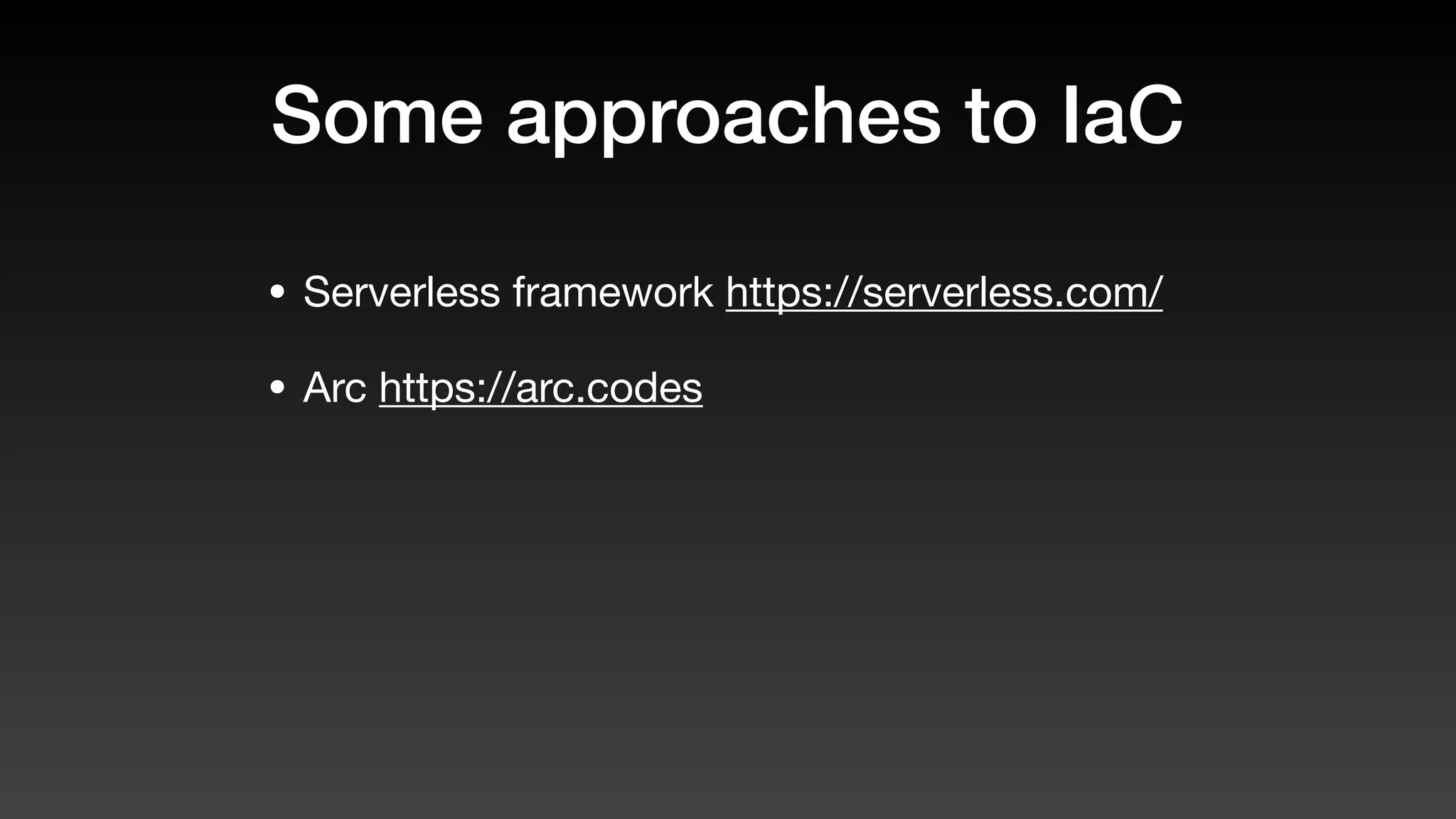 Some approaches to IaC
• Serverless framework https://serverless.com/
• Arc https://arc.codes
 