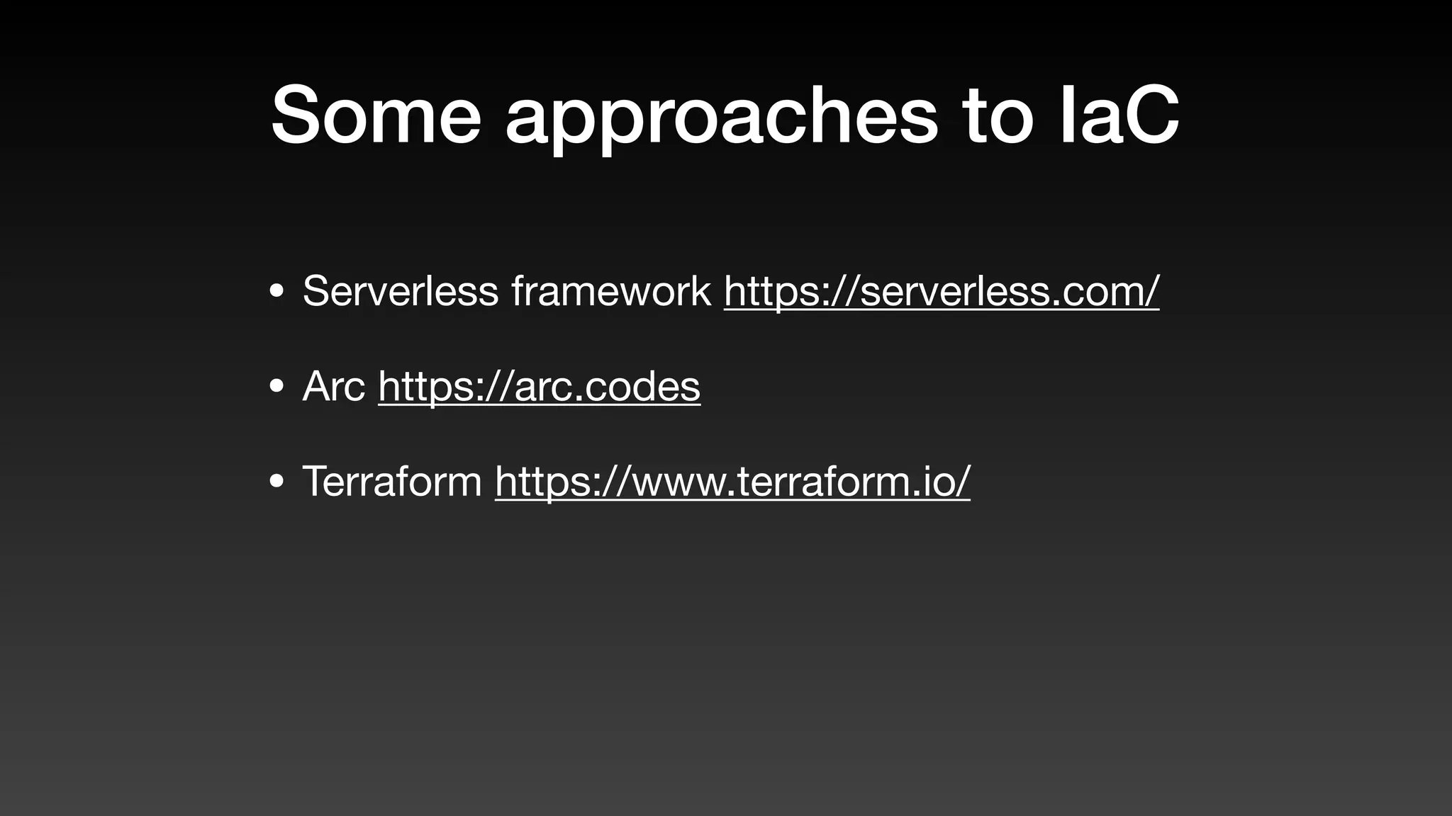 Some approaches to IaC
• Serverless framework https://serverless.com/
• Arc https://arc.codes
• Terraform https://www.terraform.io/
 