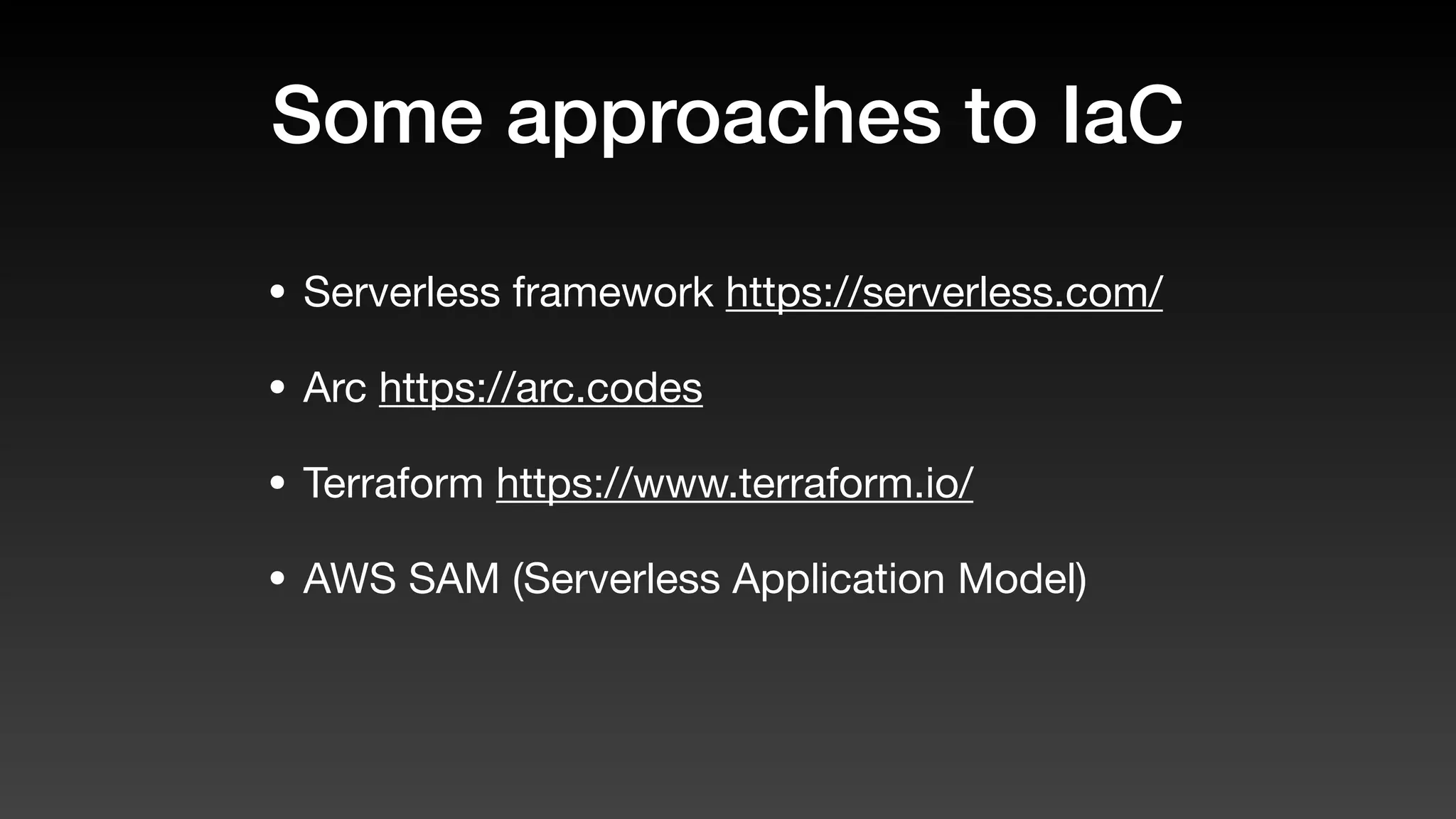 Some approaches to IaC
• Serverless framework https://serverless.com/
• Arc https://arc.codes
• Terraform https://www.terraform.io/
• AWS SAM (Serverless Application Model)
 