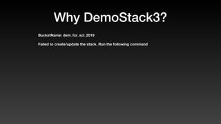 Why DemoStack3?
BucketName: dem_for_scl_2019
Failed to create/update the stack. Run the following command
 