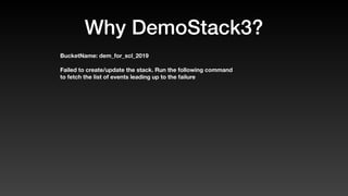 Why DemoStack3?
BucketName: dem_for_scl_2019
Failed to create/update the stack. Run the following command
to fetch the list of events leading up to the failure
 