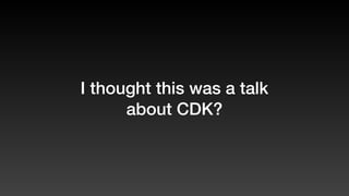 I thought this was a talk
about CDK?
 