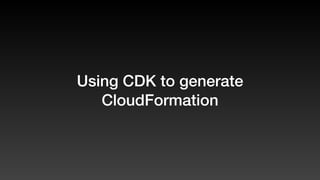 Using CDK to generate
CloudFormation
 