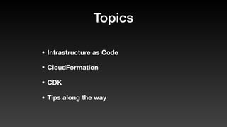 Topics
• Infrastructure as Code
• CloudFormation
• CDK
• Tips along the way
 