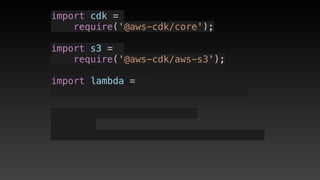 import cdk =
require('@aws-cdk/core');
import s3 = 
require('@aws-cdk/aws-s3');
import lambda = 
 