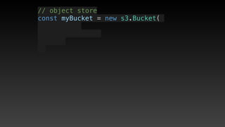 // object store
const myBucket = new s3.Bucket(
 