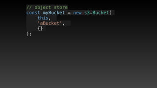 // object store
const myBucket = new s3.Bucket(
this, 
'aBucket', 
{}
);
 