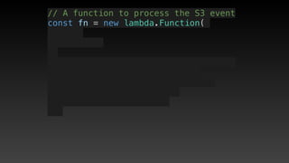 // A function to process the S3 event
const fn = new lambda.Function(
 