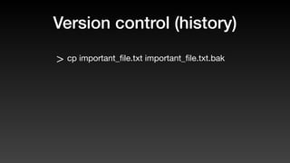 Version control (history)
> cp important_ﬁle.txt important_ﬁle.txt.bak
 