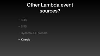 Other Lambda event
sources?
• SQS
• SNS
• DynamoDB Streams
• Kinesis
 