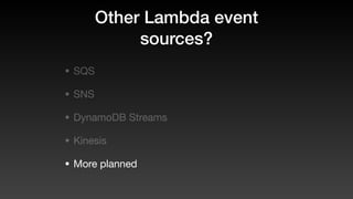 Other Lambda event
sources?
• SQS
• SNS
• DynamoDB Streams
• Kinesis
• More planned
 