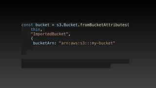 const bucket = s3.Bucket.fromBucketAttributes(
    this, 
    "ImportedBucket",
    {
     bucketArn: "arn:aws:s3:::my-bucket"
 