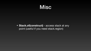 Misc
• Stack.of(construct) - access stack at any
point (useful if you need stack.region)
 