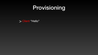 Provisioning
> Client “Hello”
 