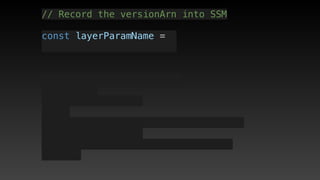 // Record the versionArn into SSM
const layerParamName = 
 