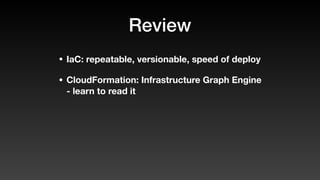 Review
• IaC: repeatable, versionable, speed of deploy
• CloudFormation: Infrastructure Graph Engine
- learn to read it
 