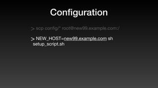 Conﬁguration
> scp conﬁg/* root@new99.example.com:/
> NEW_HOST=new99.example.com sh
setup_script.sh
 