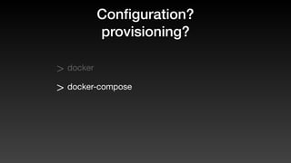 Conﬁguration?
provisioning?
> docker
> docker-compose
 