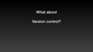 What about
Version control?
 