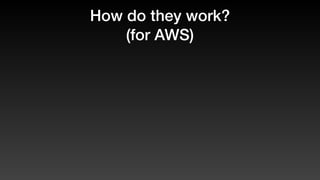 How do they work?
(for AWS)
 