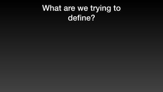 What are we trying to
deﬁne?
 