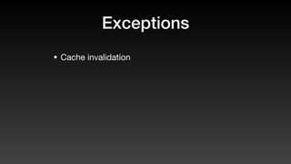 Exceptions
• Cache invalidation
 