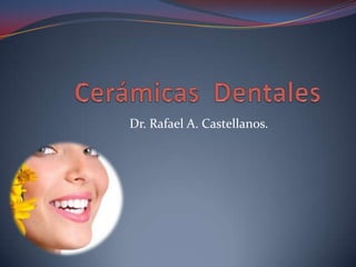 Cerámicas  Dentales   Dr. Rafael A. Castellanos. 