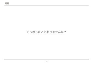 16
そう思ったことありませんか？
概要
 