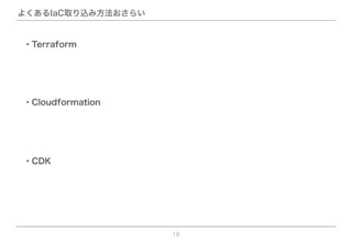 よくあるIaC取り込み方法おさらい
19
・CDK
・Terraform
・Cloudformation
 