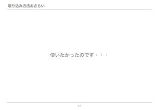 27
使いたかったのです・・・
取り込み方法おさらい
 