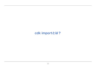 32
cdk importとは？
 