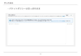 43
やってみた
・バケットポリシーは空っぽのまま
 