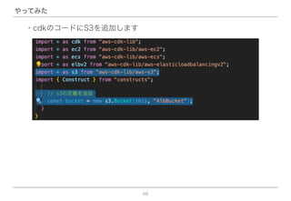46
やってみた
・cdkのコードにS3を追加します
 