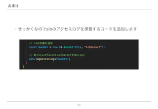 54
おまけ
・せっかくなのでalbのアクセスログを保管するコードを追加します
 