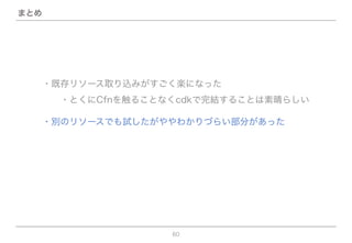 60
まとめ
・既存リソース取り込みがすごく楽になった
  ・とくにCfnを触ることなくcdkで完結することは素晴らしい
・別のリソースでも試したがややわかりづらい部分があった
 