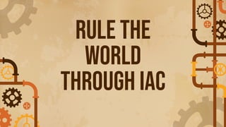 Rule the
World
Through IaC
 