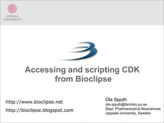 Accessing and scripting CDK  from Bioclipse Ola Spjuth [email_address] Dept. Pharmaceutical Biosciences Uppsala University, Sweden http://www.bioclipse.net http://bioclipse.blogspot.com 