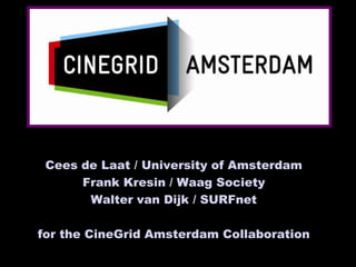 Cees de Laat / University of Amsterdam  Frank Kresin / Waag Society Walter van Dijk / SURFnet for the CineGrid Amsterdam Collaboration 