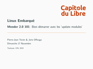 Linux Embarqué
Mender 2.0 101: Bien démarrer avec les ’update modules’
Pierre-Jean Texier & Joris Offouga
Dimanche 17 Novembre
Toulouse, CDL 2019
 